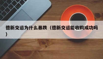 德新交运为什么暴跌（德新交运能收购成功吗）