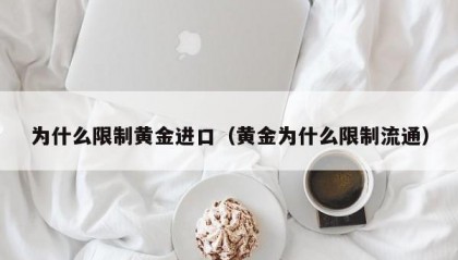 为什么限制黄金进口（黄金为什么限制流通）