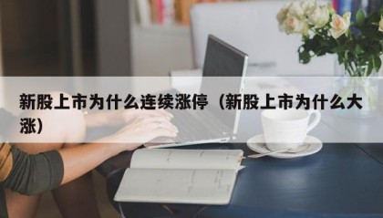 新股上市为什么连续涨停（新股上市为什么大涨）