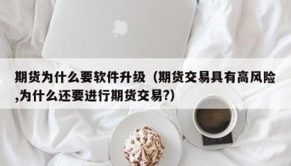 期货为什么要软件升级（期货交易具有高风险,为什么还要进行期货交易?）