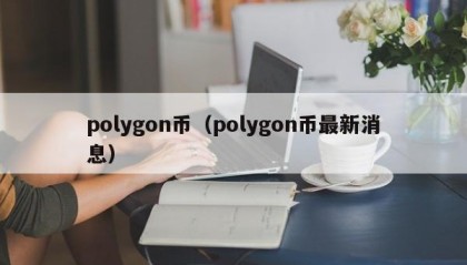 polygon币（polygon币最新消息）