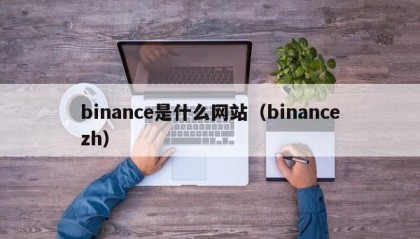binance是什么网站（binancezh）