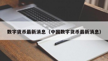 数字货币最新消息（中国数字货币最新消息）