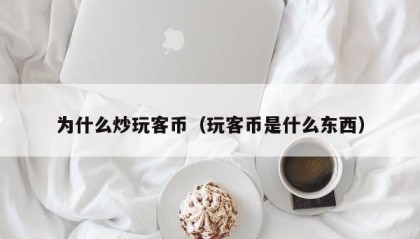 为什么炒玩客币（玩客币是什么东西）