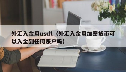 外汇入金用usdt（外汇入金用加密货币可以入金到任何账户吗）
