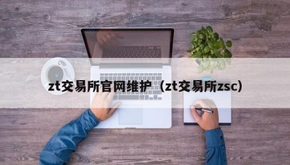 zt交易所官网维护（zt交易所zsc）