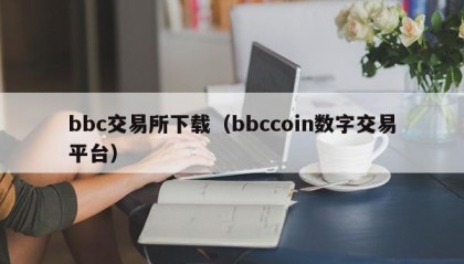 bbc交易所下载（bbccoin数字交易平台）