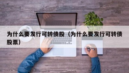 为什么要发行可转债股（为什么要发行可转债股票）