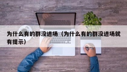 为什么有的群没进场（为什么有的群没进场就有提示）