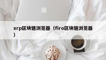 xrp区块链浏览器（firo区块链浏览器）