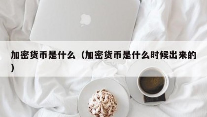 加密货币是什么（加密货币是什么时候出来的）