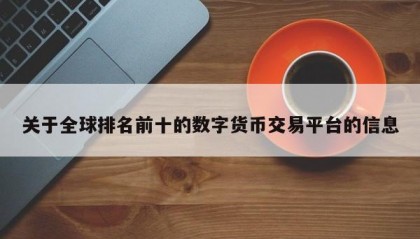 关于全球排名前十的数字货币交易平台的信息