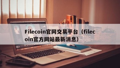 Filecoin官网交易平台（filecoin官方网站最新消息）