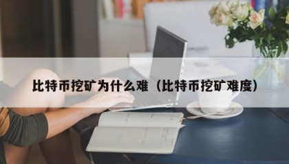比特币挖矿为什么难（比特币挖矿难度）