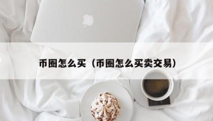 币圈怎么买（币圈怎么买卖交易）