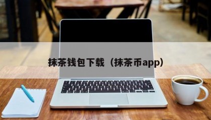 抹茶钱包下载（抹茶币app）