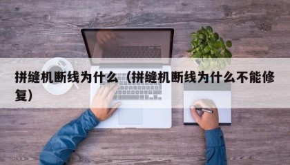 拼缝机断线为什么（拼缝机断线为什么不能修复）