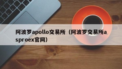 阿波罗apollo交易所（阿波罗交易所asproex官网）