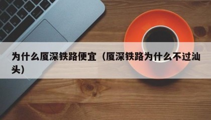 为什么厦深铁路便宜（厦深铁路为什么不过汕头）