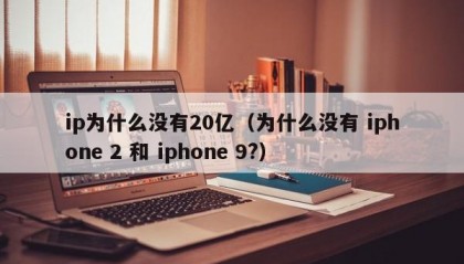 ip为什么没有20亿（为什么没有 iphone 2 和 iphone 9?）