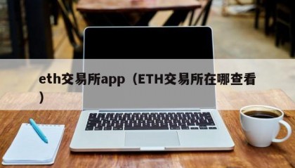 eth交易所app（ETH交易所在哪查看）
