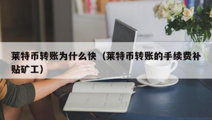 莱特币转账为什么快（莱特币转账的手续费补贴矿工）