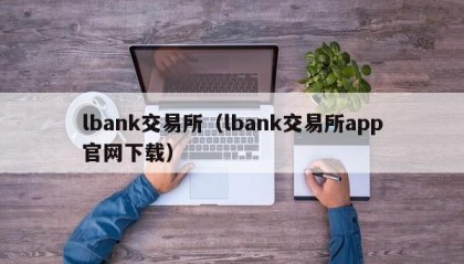 lbank交易所（lbank交易所app官网下载）