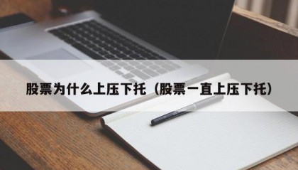 股票为什么上压下托（股票一直上压下托）