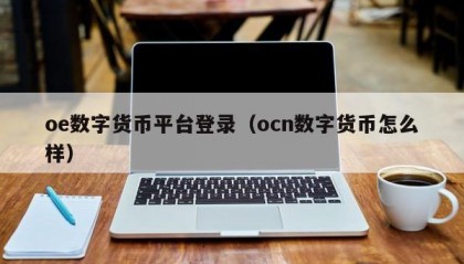 oe数字货币平台登录（ocn数字货币怎么样）