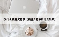 为什么钱越欠越多（钱越欠越多如何走出来）