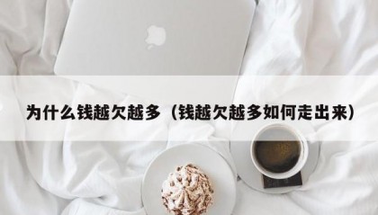 为什么钱越欠越多（钱越欠越多如何走出来）
