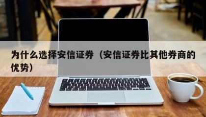 为什么选择安信证券（安信证券比其他券商的优势）