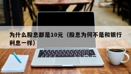 为什么股息都是10元（股息为何不是和银行利息一样）