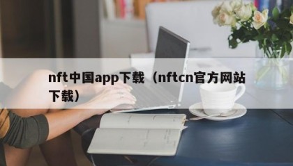 nft中国app下载（nftcn官方网站下载）