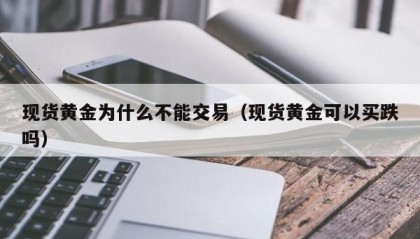 现货黄金为什么不能交易（现货黄金可以买跌吗）