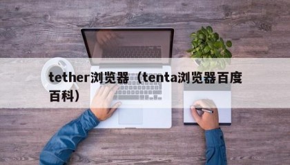 tether浏览器（tenta浏览器百度百科）