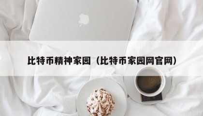 比特币精神家园（比特币家园网官网）