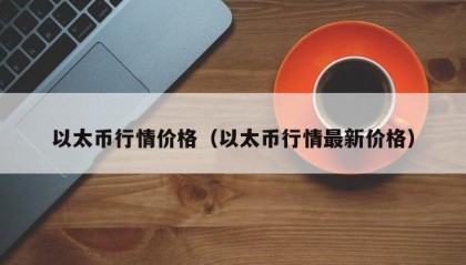 以太币行情价格（以太币行情最新价格）