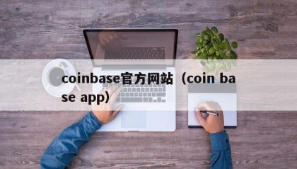 coinbase官方网站（coin base app）