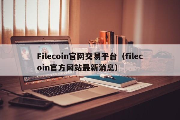 Filecoin官网交易平台(filecoin官方网站最新消息)