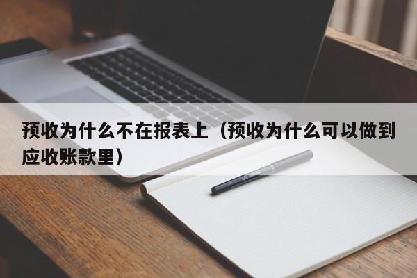 预收为什么不在报表上(预收为什么可以做到应收账款里)