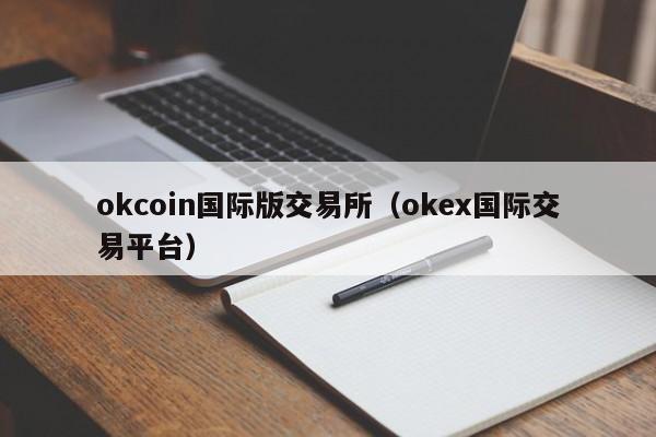 okcoin国际版交易所(okex国际交易平台)