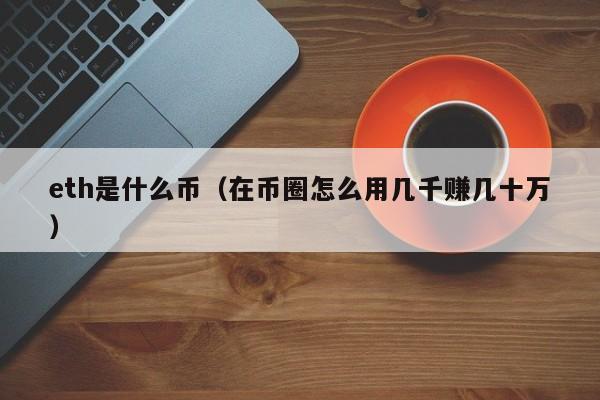 eth是什么币(在币圈怎么用几千赚几十万)