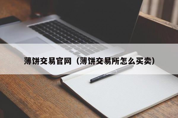 薄饼交易官网(薄饼交易所怎么买卖)