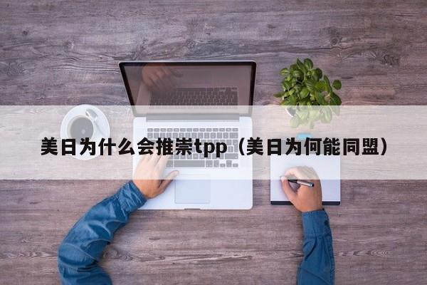 美日为什么会推崇tpp(美日为何能同盟)