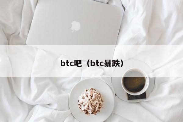 btc吧(btc暴跌)