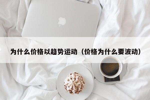为什么价格以趋势运动(价格为什么要波动)