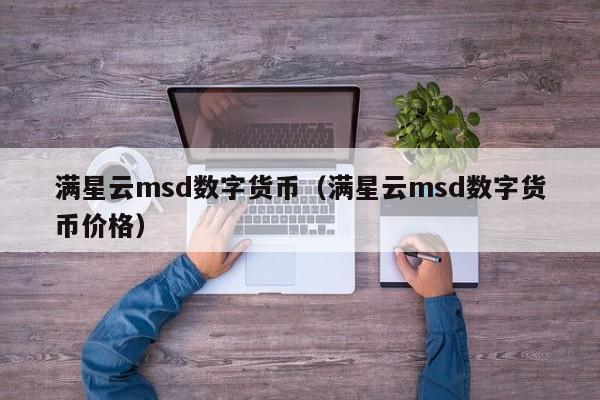 满星云msd数字货币(满星云msd数字货币价格)