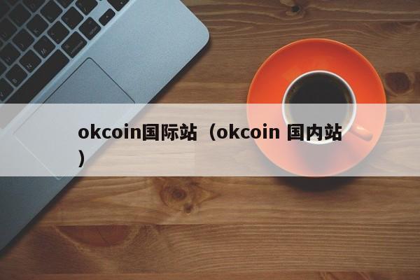 okcoin国际站(okcoin 国内站)