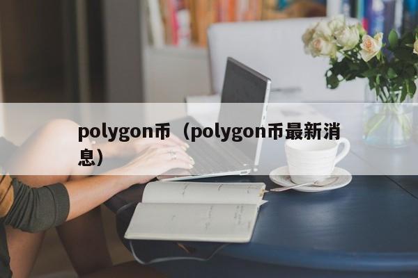 polygon币(polygon币最新消息)